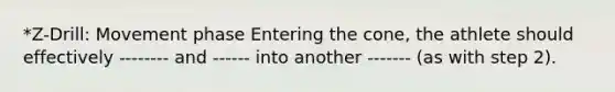 *Z-Drill: Movement phase Entering the cone, the athlete should effectively -------- and ------ into another ------- (as with step 2).