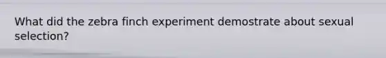 What did the zebra finch experiment demostrate about sexual selection?