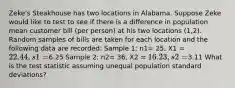 Zeke's Steakhouse has two locations in Alabama. Suppose Zeke would like to test to see if there is a difference in population mean customer bill (per person) at his two locations (1,2). Random samples of bills are taken for each location and the following data are recorded: Sample 1: n1= 25, X1 = 22.44, s1=6.25 Sample 2: n2= 36, X2 = 16.23, s2=3.11 What is the test statistic assuming unequal population standard deviations?