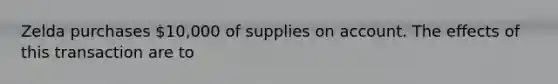 Zelda purchases 10,000 of supplies on account. The effects of this transaction are to