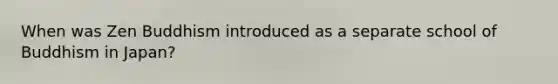 When was Zen Buddhism introduced as a separate school of Buddhism in Japan?