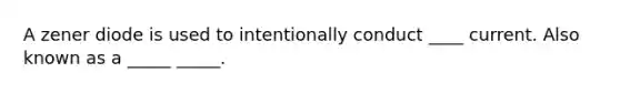 A zener diode is used to intentionally conduct ____ current. Also known as a _____ _____.