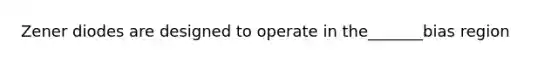 Zener diodes are designed to operate in the_______bias region