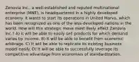 Zenovia Inc., a well-established and reputed multinational enterprise (MNE), is headquartered in a highly developed economy. It wants to start its operations in United Marva, which has been recognized as one of the less-developed nations in the world. How will this strategic move most likely affect Zenovia Inc.? A) It will be able to easily sell products for which demand varies by income. B) It will be able to benefit from economic arbitrage. C) It will be able to replicate its existing business model easily. D) It will be able to successfully leverage its competitive advantage from economies of standardization.