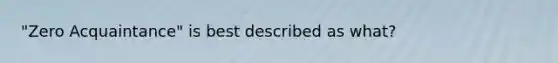"Zero Acquaintance" is best described as what?