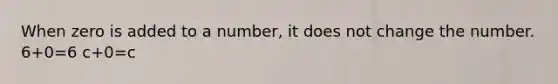 When zero is added to a number, it does not change the number. 6+0=6 c+0=c