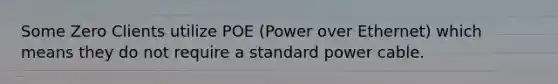 Some Zero Clients utilize POE (Power over Ethernet) which means they do not require a standard power cable.