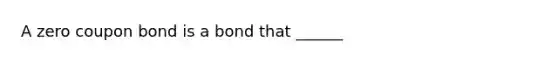 A zero coupon bond is a bond that ______