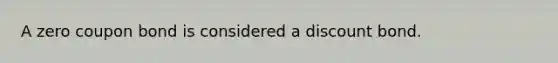 A zero coupon bond is considered a discount bond.