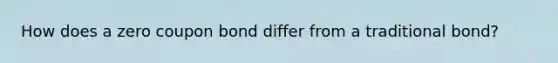 How does a zero coupon bond differ from a traditional bond?