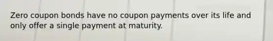 Zero coupon bonds have no coupon payments over its life and only offer a single payment at maturity.