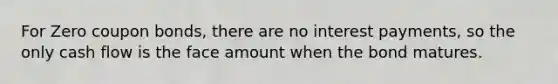 For Zero coupon bonds, there are no interest payments, so the only cash flow is the face amount when the bond matures.