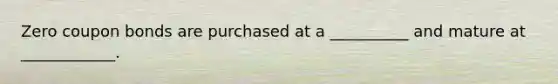 Zero coupon bonds are purchased at a __________ and mature at ____________.
