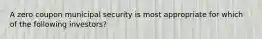 A zero coupon municipal security is most appropriate for which of the following investors?