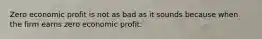 Zero economic profit is not as bad as it sounds because when the firm earns zero economic profit: