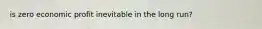 is zero economic profit inevitable in the long run?