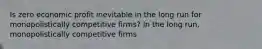 Is zero economic profit inevitable in the long run for monopolistically competitive​ firms? In the long​ run, monopolistically competitive firms