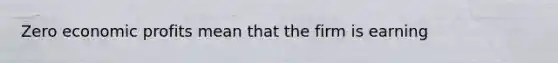 Zero economic profits mean that the firm is earning
