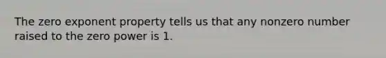 The zero exponent property tells us that any nonzero number raised to the zero power is 1.