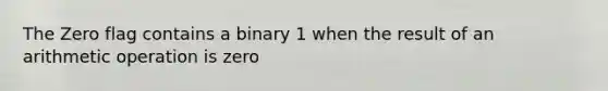 The Zero flag contains a binary 1 when the result of an arithmetic operation is zero