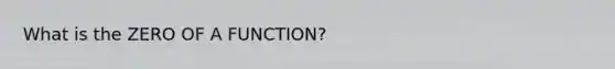 What is the ZERO OF A FUNCTION?