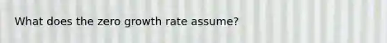 What does the zero growth rate assume?