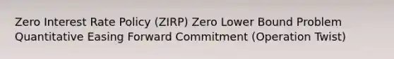 Zero Interest Rate Policy (ZIRP) Zero Lower Bound Problem Quantitative Easing Forward Commitment (Operation Twist)