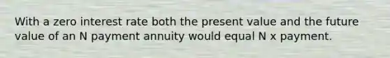 With a zero interest rate both the present value and the future value of an N payment annuity would equal N x payment.