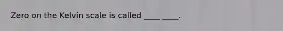 Zero on the Kelvin scale is called ____ ____.