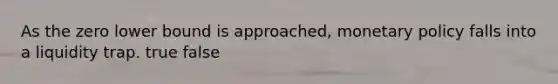 As the zero lower bound is approached, <a href='https://www.questionai.com/knowledge/kEE0G7Llsx-monetary-policy' class='anchor-knowledge'>monetary policy</a> falls into a liquidity trap. true false