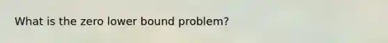 What is the zero lower bound problem?