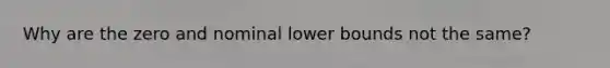 Why are the zero and nominal lower bounds not the same?