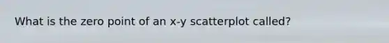 What is the zero point of an x-y scatterplot called?