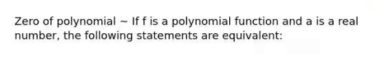 Zero of polynomial ~ If f is a polynomial function and a is a real number, the following statements are equivalent: