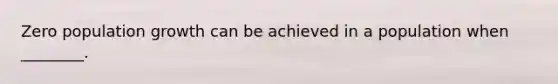 Zero population growth can be achieved in a population when ________.