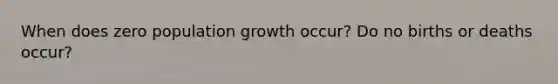 When does zero population growth occur? Do no births or deaths occur?