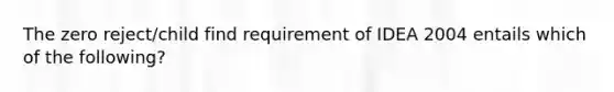 The zero reject/child find requirement of IDEA 2004 entails which of the following?