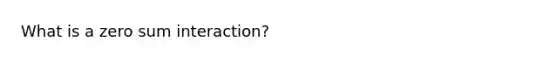 What is a zero sum interaction?