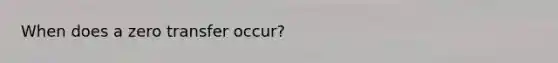 When does a zero transfer occur?