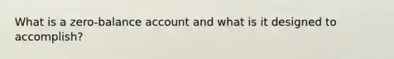 What is a zero-balance account and what is it designed to accomplish?