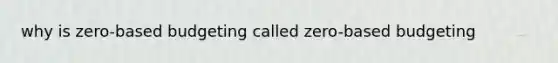 why is zero-based budgeting called zero-based budgeting