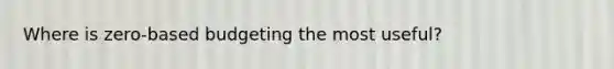 Where is zero-based budgeting the most useful?