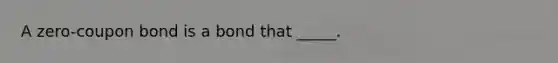 A zero-coupon bond is a bond that _____.