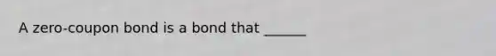 A zero-coupon bond is a bond that ______