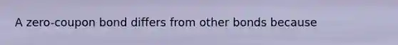 A zero-coupon bond differs from other bonds because