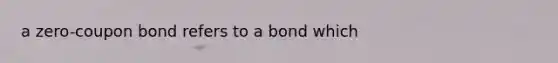 a zero-coupon bond refers to a bond which