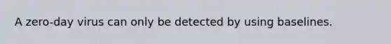 A zero-day virus can only be detected by using baselines.