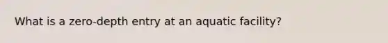 What is a zero-depth entry at an aquatic facility?