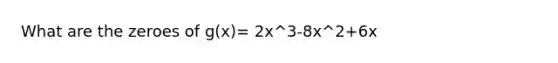 What are the zeroes of g(x)= 2x^3-8x^2+6x