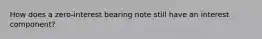 How does a zero-interest bearing note still have an interest component?